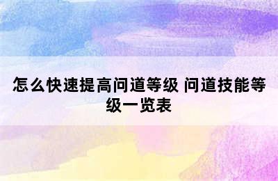 怎么快速提高问道等级 问道技能等级一览表